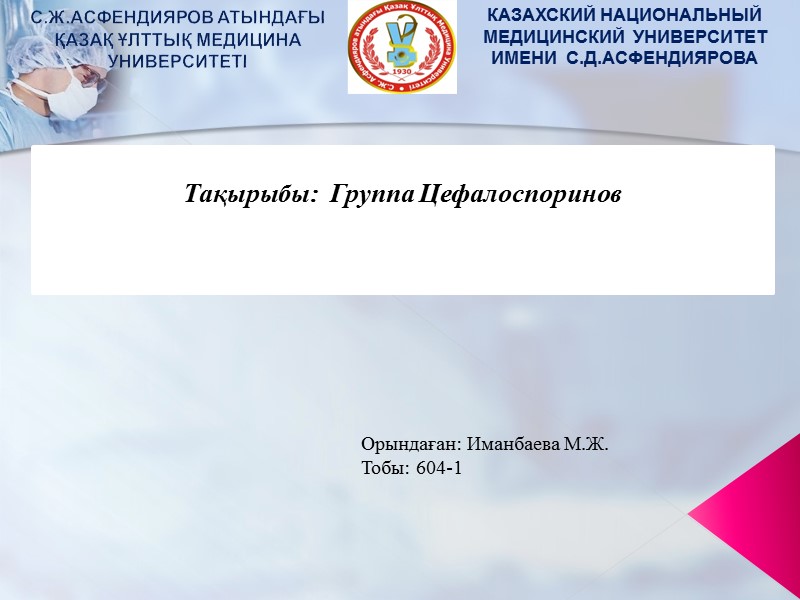 Тақырыбы:  Группа Цефалоспоринов С.Ж.АСФЕНДИЯРОВ АТЫНДАҒЫ        